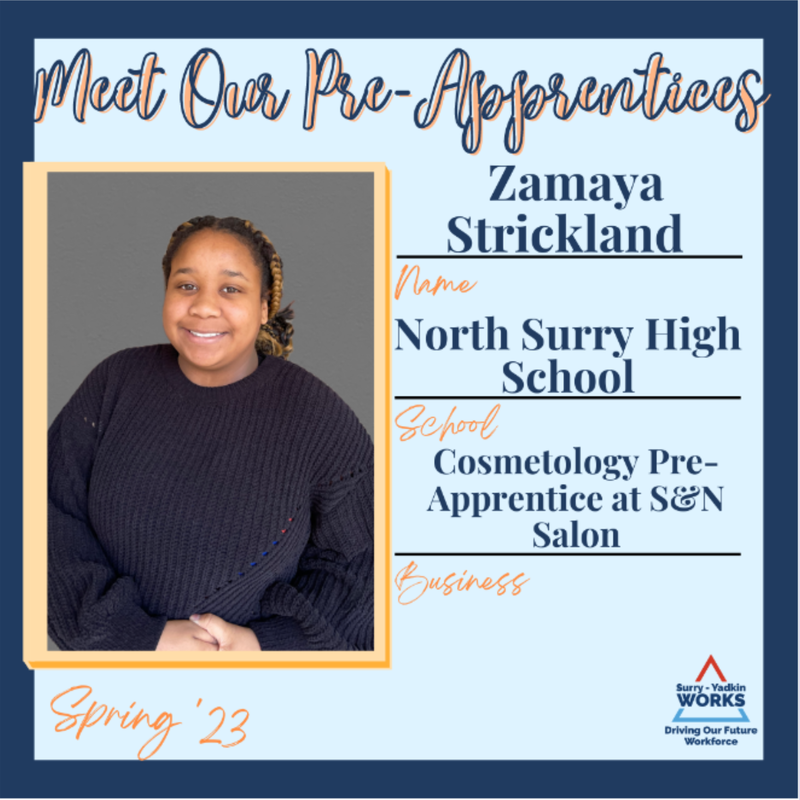 Surry-Yadkin Works Logo: Surry-Yadkin Works, Driving Our Future Workforce. Headshot photo of Zamaya Strickland. Image Text Says: Meet our Pre-Apprentices. Spring 2023. Name: Zamaya Strickland. School: North Surry High School. Business: Cosmetology Pre-Apprentice at S and M Salon.
